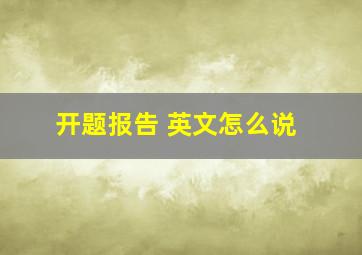 开题报告 英文怎么说